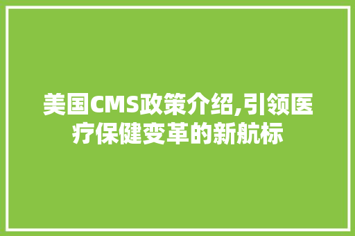 美国CMS政策介绍,引领医疗保健变革的新航标 搜狗SEO