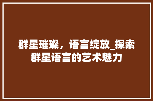群星璀璨，语言绽放_探索群星语言的艺术魅力 必应SEO