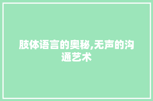 肢体语言的奥秘,无声的沟通艺术 百度SEO