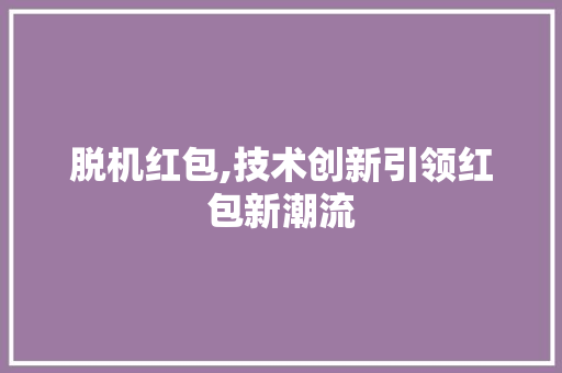 脱机红包,技术创新引领红包新潮流 百度SEO