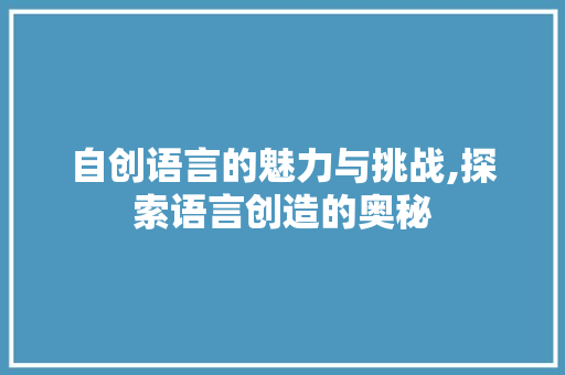自创语言的魅力与挑战,探索语言创造的奥秘