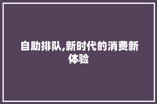 自助排队,新时代的消费新体验 百度SEO