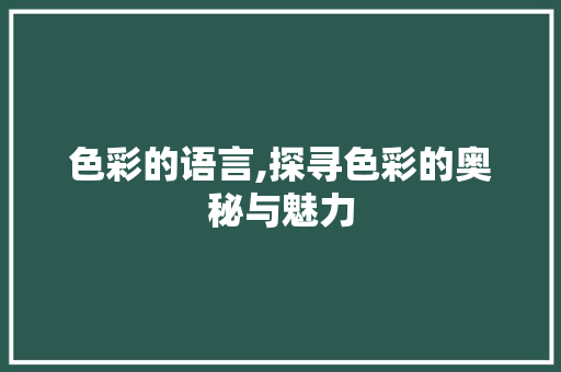 色彩的语言,探寻色彩的奥秘与魅力 搜狗SEO