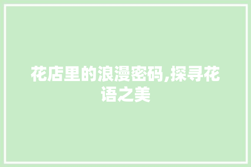 花店里的浪漫密码,探寻花语之美