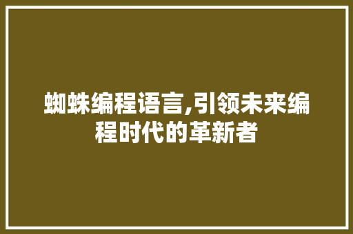 蜘蛛编程语言,引领未来编程时代的革新者 百度SEO