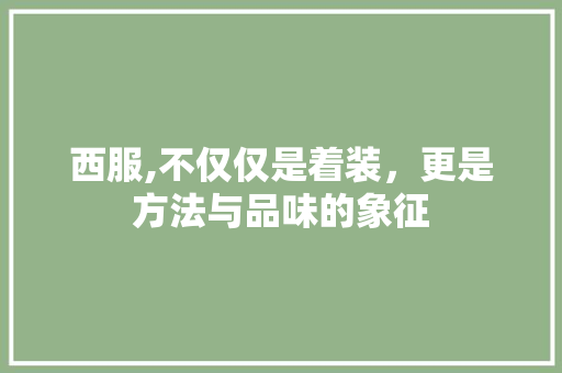 西服,不仅仅是着装，更是方法与品味的象征