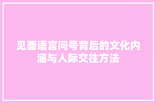 见面语言问号背后的文化内涵与人际交往方法 GoogleSEO