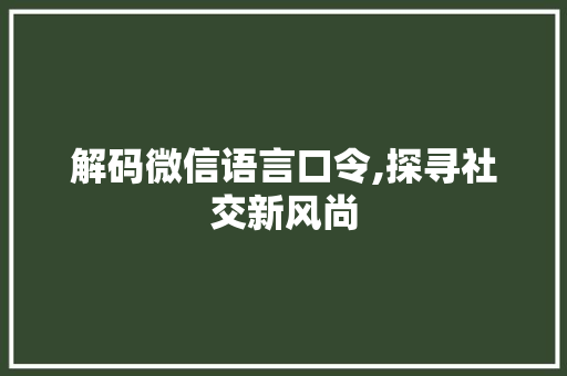 解码微信语言口令,探寻社交新风尚 百度SEO