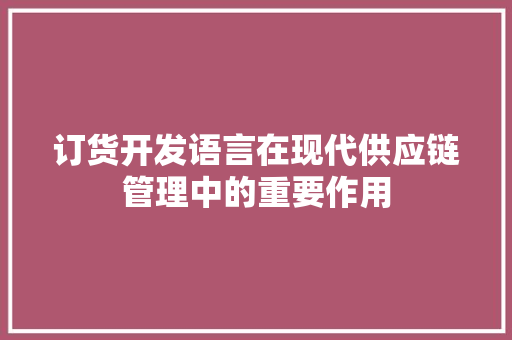 订货开发语言在现代供应链管理中的重要作用 百度SEO