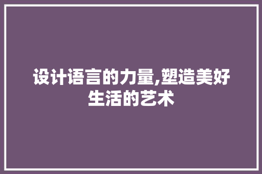 设计语言的力量,塑造美好生活的艺术 百度SEO