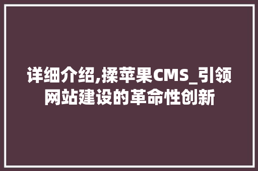 详细介绍,揉苹果CMS_引领网站建设的革命性创新 神马SEO