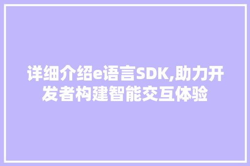 详细介绍e语言SDK,助力开发者构建智能交互体验 搜狗SEO
