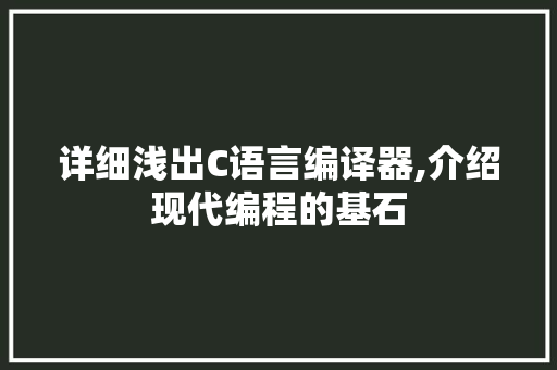 详细浅出C语言编译器,介绍现代编程的基石