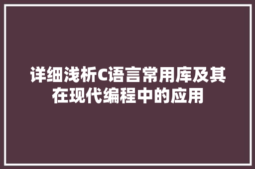详细浅析C语言常用库及其在现代编程中的应用 搜狗SEO