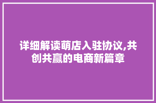 详细解读萌店入驻协议,共创共赢的电商新篇章 神马SEO
