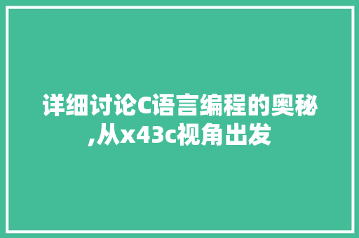 详细讨论C语言编程的奥秘,从x43c视角出发