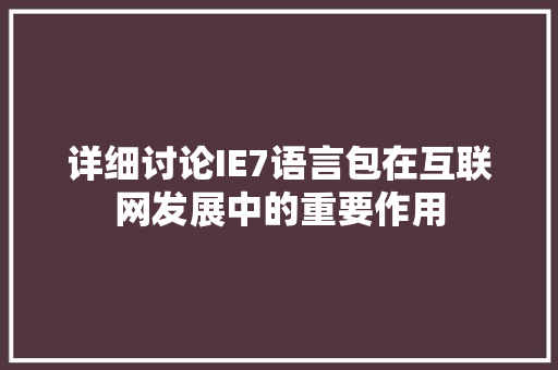 详细讨论IE7语言包在互联网发展中的重要作用
