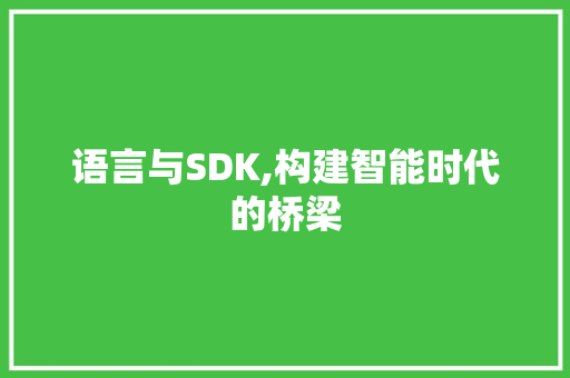 语言与SDK,构建智能时代的桥梁
