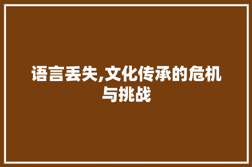 语言丢失,文化传承的危机与挑战