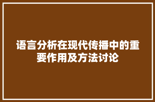 语言分析在现代传播中的重要作用及方法讨论