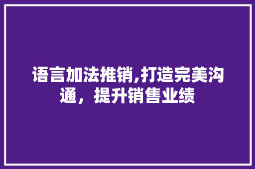 语言加法推销,打造完美沟通，提升销售业绩