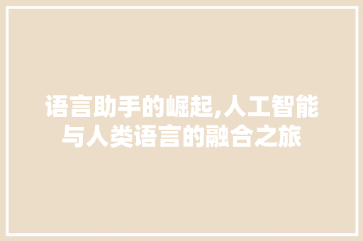 语言助手的崛起,人工智能与人类语言的融合之旅