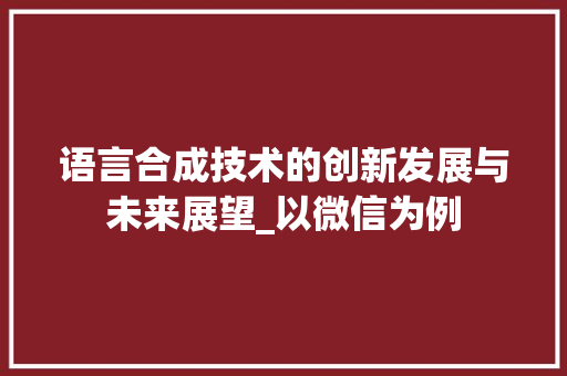 语言合成技术的创新发展与未来展望_以微信为例