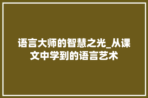 语言大师的智慧之光_从课文中学到的语言艺术
