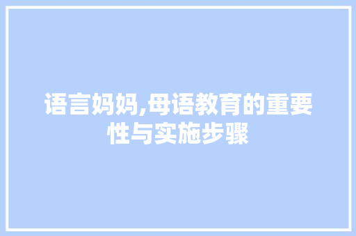 语言妈妈,母语教育的重要性与实施步骤