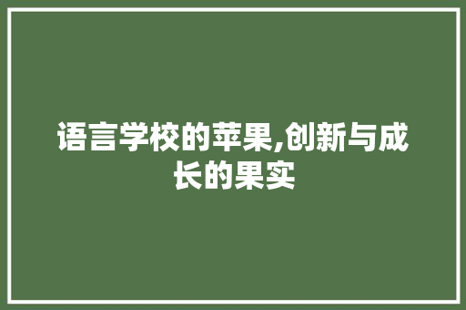 语言学校的苹果,创新与成长的果实