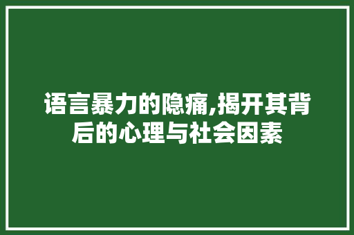 语言暴力的隐痛,揭开其背后的心理与社会因素