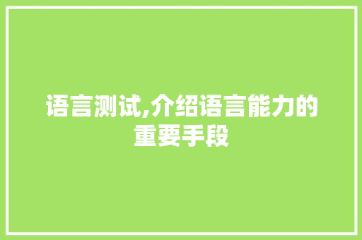语言测试,介绍语言能力的重要手段 搜狗SEO