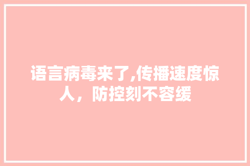 语言病毒来了,传播速度惊人，防控刻不容缓