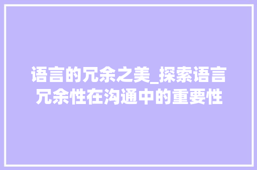 语言的冗余之美_探索语言冗余性在沟通中的重要性