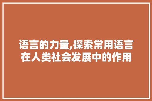 语言的力量,探索常用语言在人类社会发展中的作用