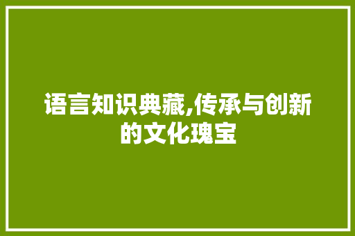 语言知识典藏,传承与创新的文化瑰宝 百度SEO