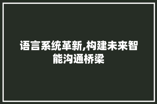 语言系统革新,构建未来智能沟通桥梁 百度SEO