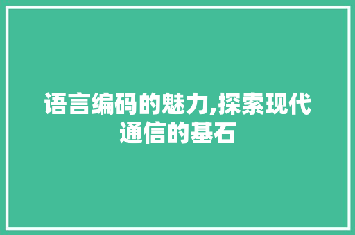 语言编码的魅力,探索现代通信的基石