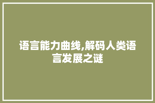 语言能力曲线,解码人类语言发展之谜 必应SEO