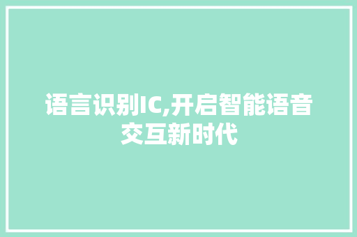 语言识别IC,开启智能语音交互新时代 神马SEO