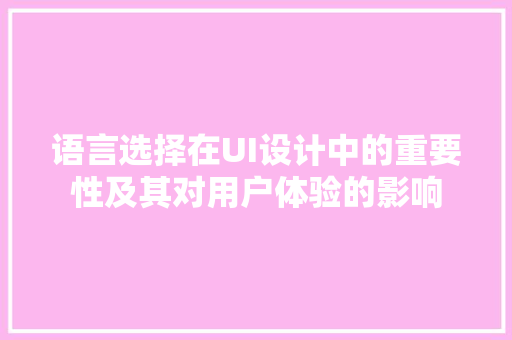语言选择在UI设计中的重要性及其对用户体验的影响 百度SEO