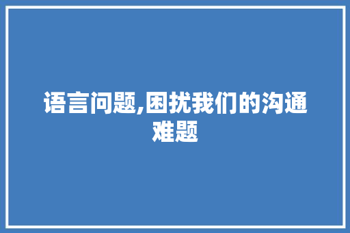 语言问题,困扰我们的沟通难题 GoogleSEO