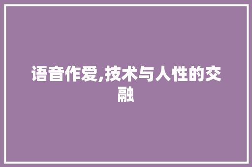 语音作爱,技术与人性的交融 必应SEO