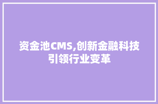 资金池CMS,创新金融科技引领行业变革 神马SEO