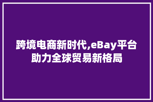 跨境电商新时代,eBay平台助力全球贸易新格局 百度SEO