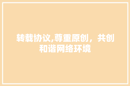 转载协议,尊重原创，共创和谐网络环境