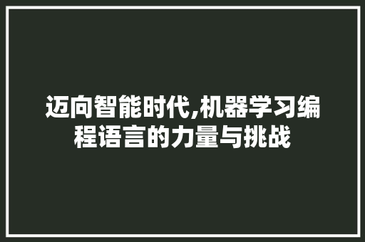 迈向智能时代,机器学习编程语言的力量与挑战