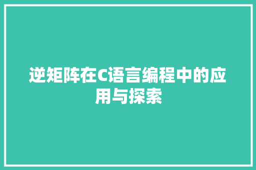 逆矩阵在C语言编程中的应用与探索 百度SEO