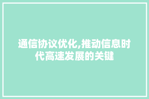 通信协议优化,推动信息时代高速发展的关键