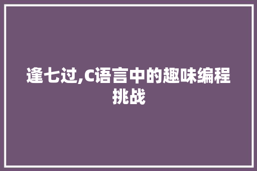 逢七过,C语言中的趣味编程挑战 百度SEO